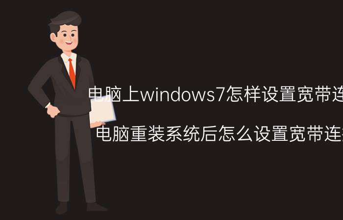 电脑上windows7怎样设置宽带连接 电脑重装系统后怎么设置宽带连接？